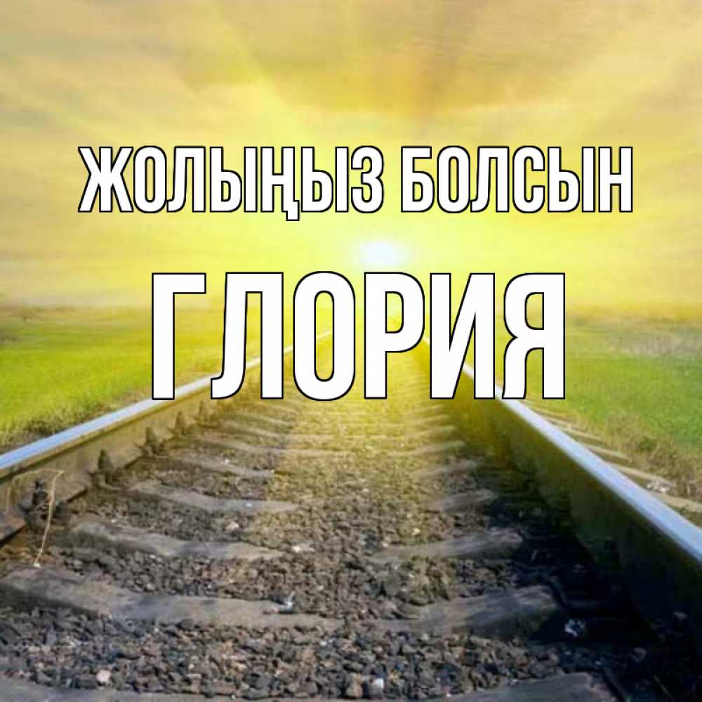 Күн сайын ашық хат с именем, Глория Жолыңыз болсын красивая железная дорога Онлайн тегін жүктеп алу тілектері бар керемет карта 