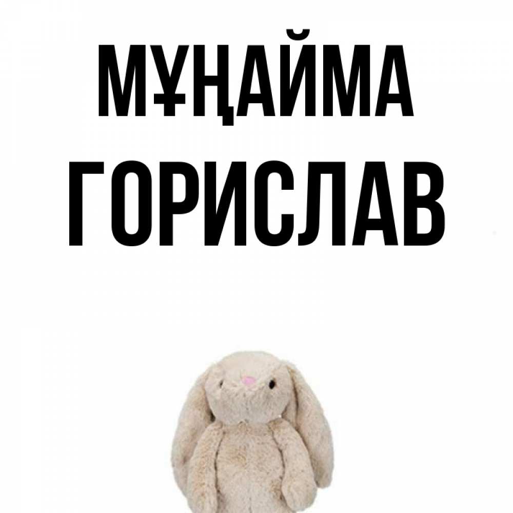 Күн сайын ашық хат с именем, Горислав Мұңайма детская игрушка зайчика Онлайн тегін жүктеп алу тілектері бар керемет карта 