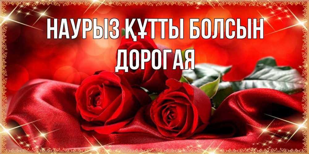 Күн сайын ашық хат с именем, Дорогая Наурыз құтты болсын открытка красного цвета с розами на наурыз Онлайн тегін жүктеп алу тілектері бар керемет карта 