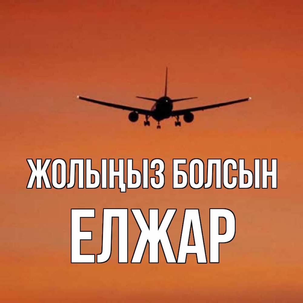 Күн сайын ашық хат с именем, Елжар Жолыңыз болсын силуэт самолета Онлайн тегін жүктеп алу тілектері бар керемет карта 