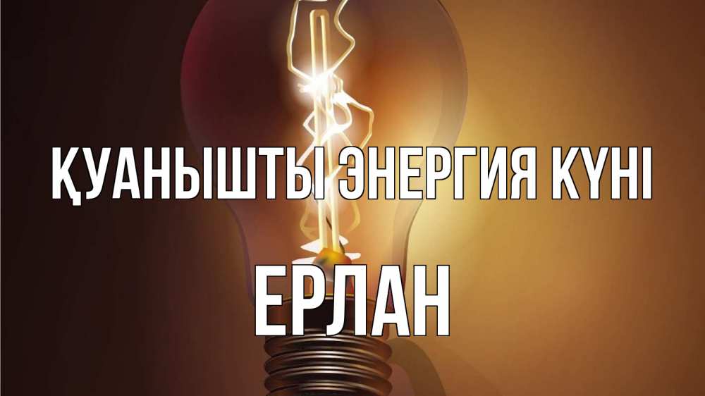 Күн сайын ашық хат с именем, Ерлан Қуанышты энергия күні лампа Онлайн тегін жүктеп алу тілектері бар керемет карта 