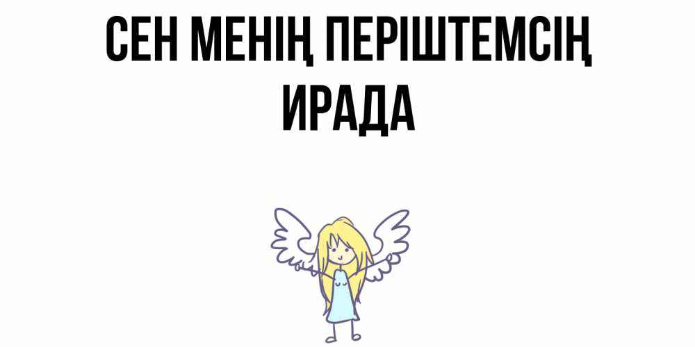Күн сайын ашық хат с именем, ИРАДА Сен менің періштемсің ангел Онлайн тегін жүктеп алу тілектері бар керемет карта 