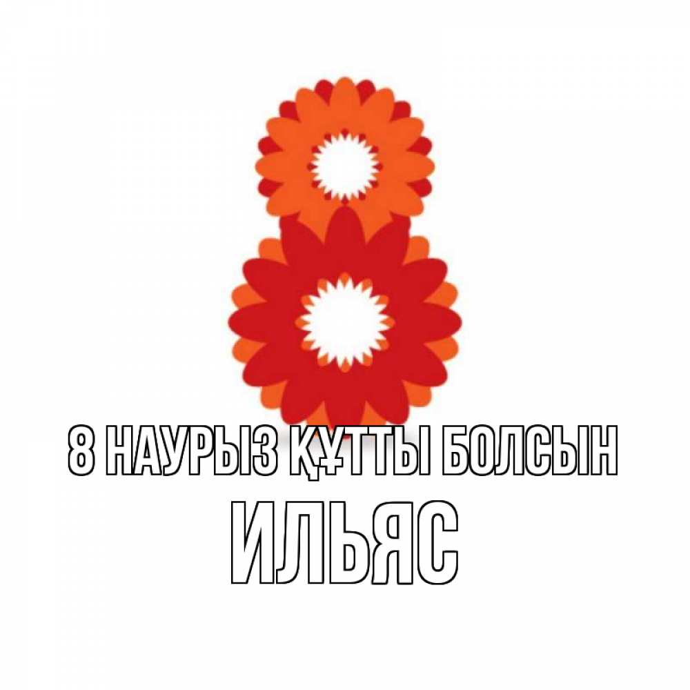 Күн сайын ашық хат с именем, Ильяс 8 наурыз құтты болсын восьмерка из лепестков Онлайн тегін жүктеп алу тілектері бар керемет карта 