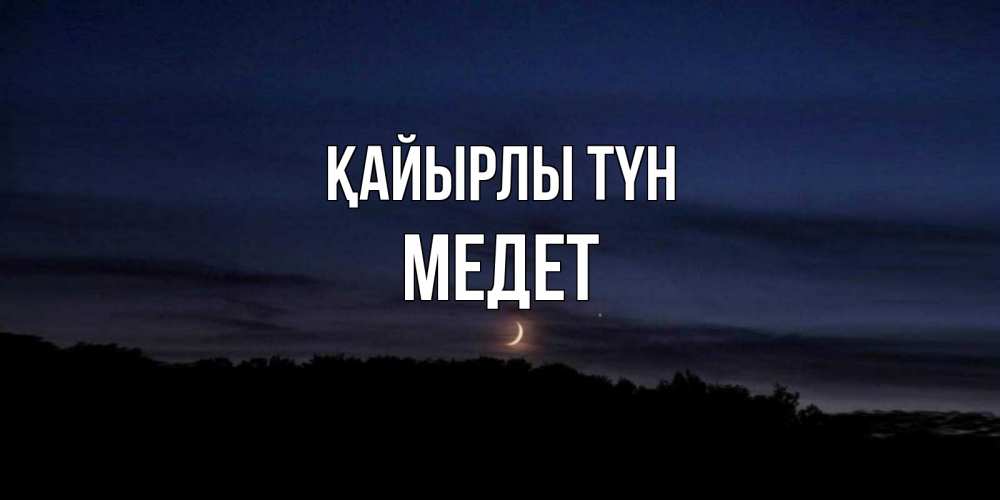 Күн сайын ашық хат с именем, МЕДЕТ Қайырлы түн месяц Онлайн тегін жүктеп алу тілектері бар керемет карта 