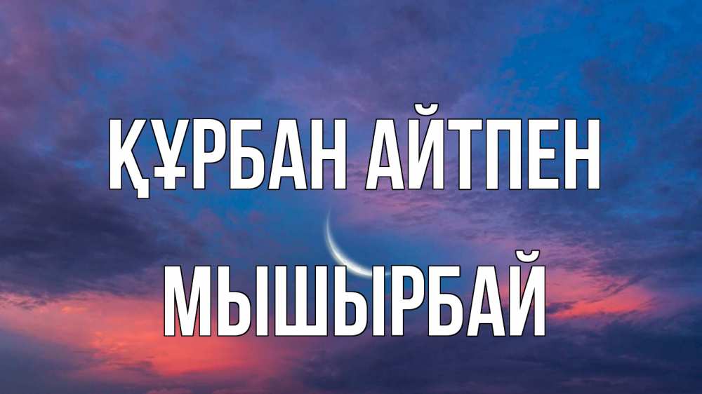 Күн сайын ашық хат с именем, МЫШЫРБАЙ Құрбан айтпен месяц 1 Онлайн тегін жүктеп алу тілектері бар керемет карта 