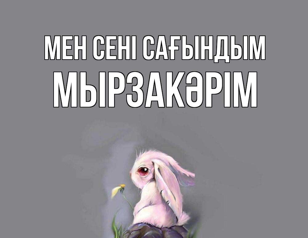 Күн сайын ашық хат с именем, Мырзакәрім Мен сені сағындым заяц Онлайн тегін жүктеп алу тілектері бар керемет карта 