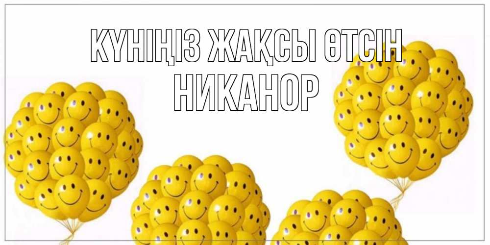 Күн сайын ашық хат с именем, Никанор Күніңіз жақсы өтсін шарики Онлайн тегін жүктеп алу тілектері бар керемет карта 