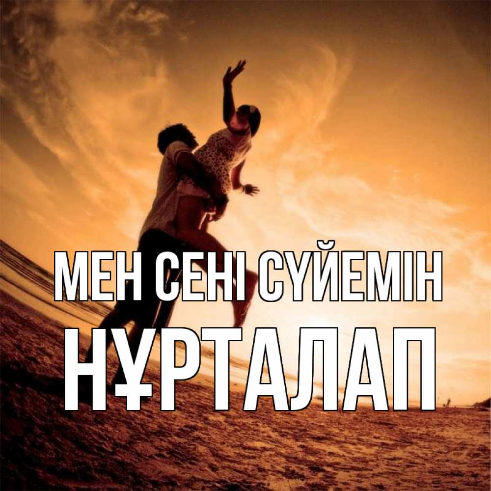Күн сайын ашық хат с именем, НҰРТАЛАП Мен сені сүйемін парень держит девушку Онлайн тегін жүктеп алу тілектері бар керемет карта 