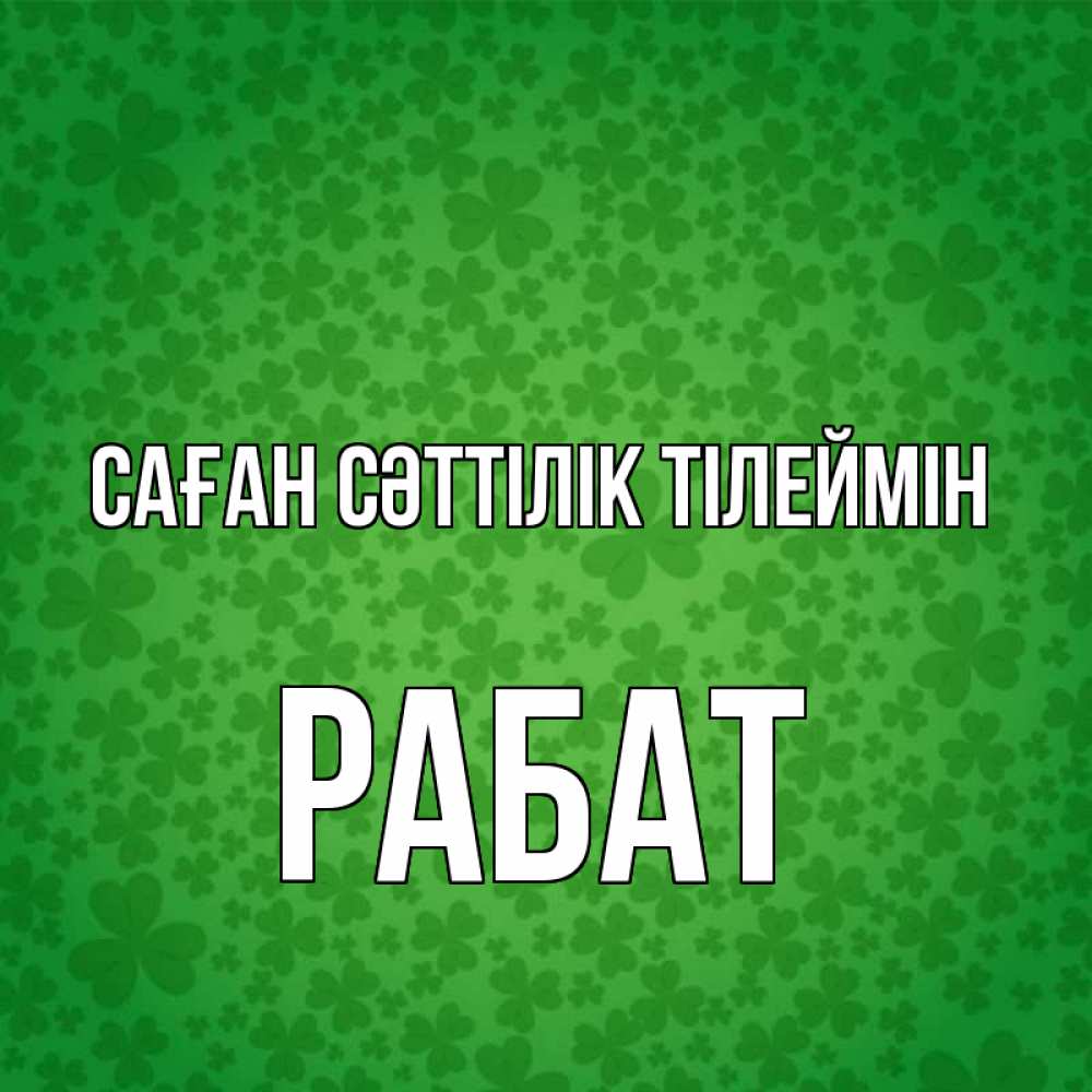 Күн сайын ашық хат с именем, РАБАТ Саған сәттілік тілеймін много листочков на удачу Онлайн тегін жүктеп алу тілектері бар керемет карта 