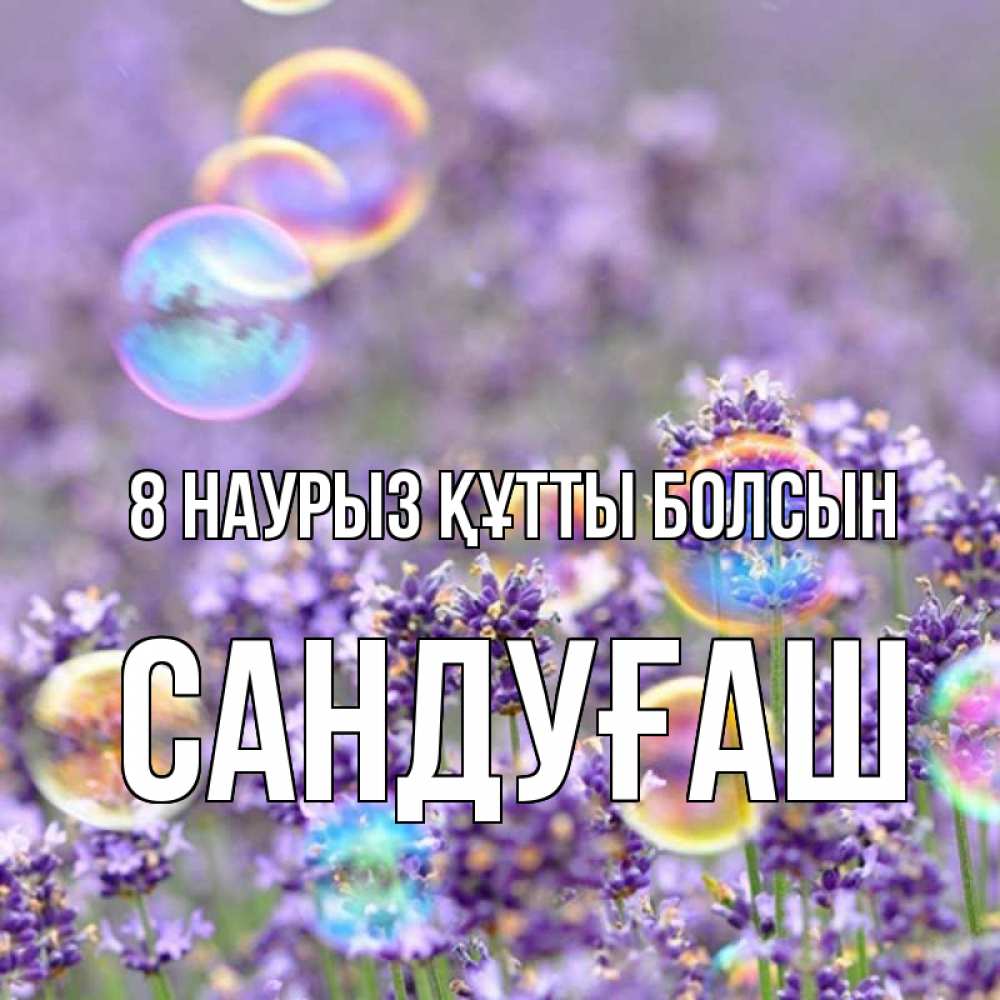Күн сайын ашық хат с именем, САНДУҒАШ 8 наурыз құтты болсын цветы Онлайн тегін жүктеп алу тілектері бар керемет карта 