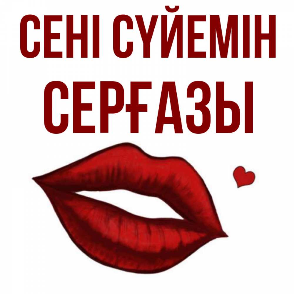 Күн сайын ашық хат с именем, СЕРҒАЗЫ Сені сүйемін сердечко и губы целуют Онлайн тегін жүктеп алу тілектері бар керемет карта 