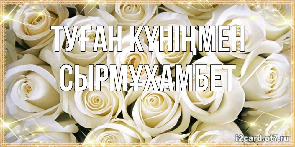 Күн сайын ашық хат с именем, СЫРМҰХАМБЕТ Туған күніңмен открытка с белыми розами. большой букет белых роз Онлайн тегін жүктеп алу тілектері бар керемет карта 