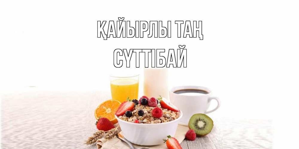 Күн сайын ашық хат с именем, СҮТТІБАЙ Қайырлы таң открытка с пожеланием добрейшего утречка Онлайн тегін жүктеп алу тілектері бар керемет карта 