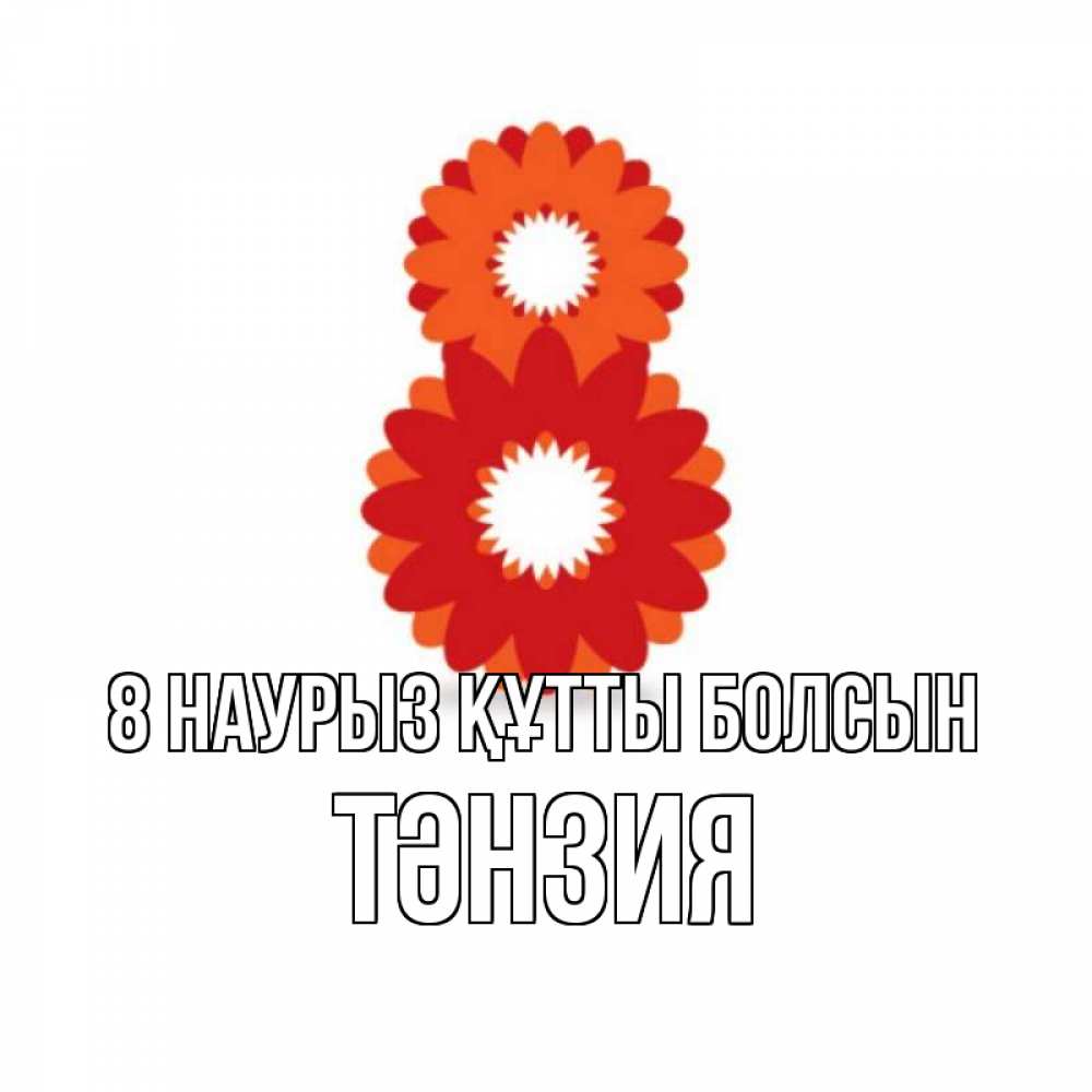 Күн сайын ашық хат с именем, ТӘНЗИЯ 8 наурыз құтты болсын восьмерка из лепестков Онлайн тегін жүктеп алу тілектері бар керемет карта 