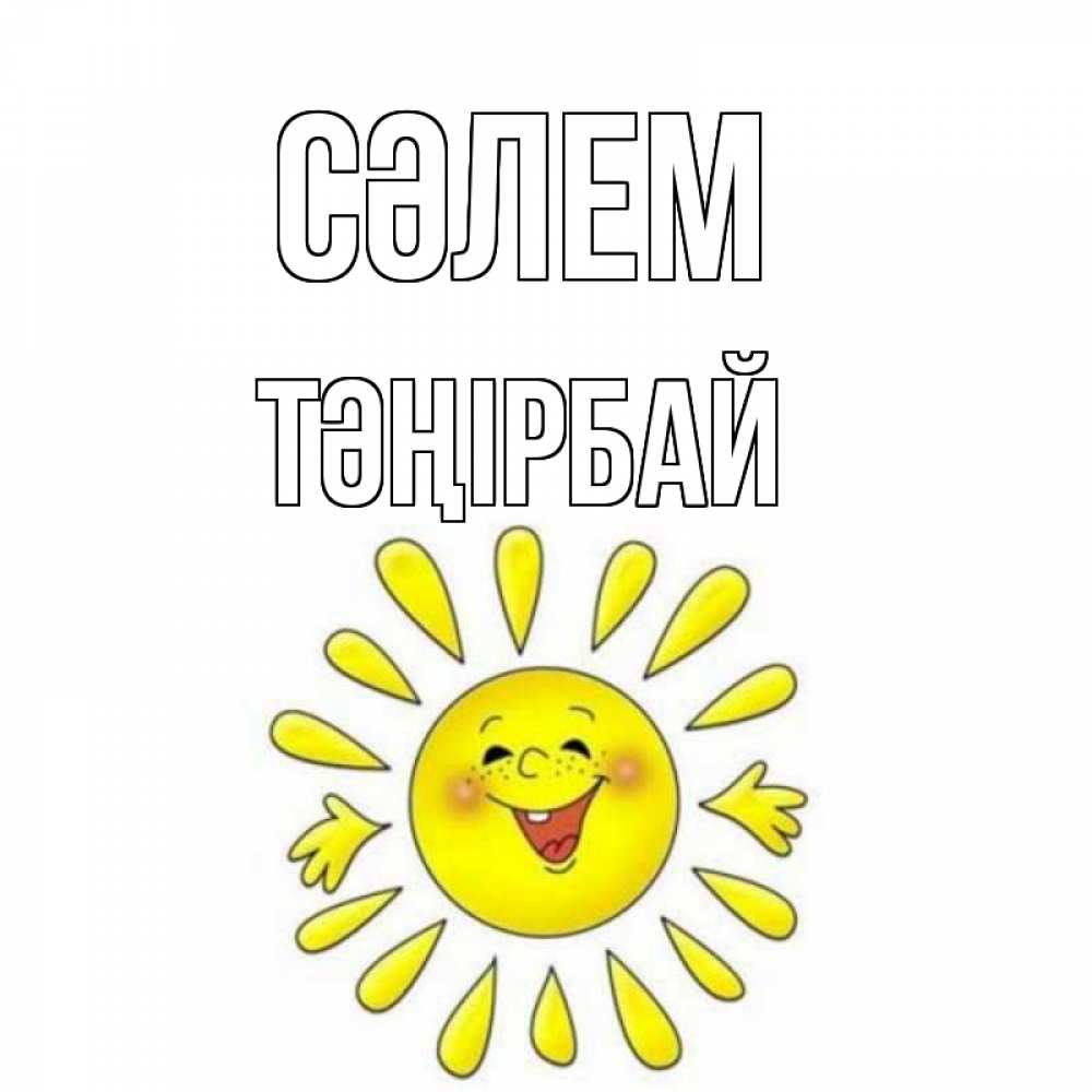 Күн сайын ашық хат с именем, ТӘҢІРБАЙ Сәлем солнце Онлайн тегін жүктеп алу тілектері бар керемет карта 