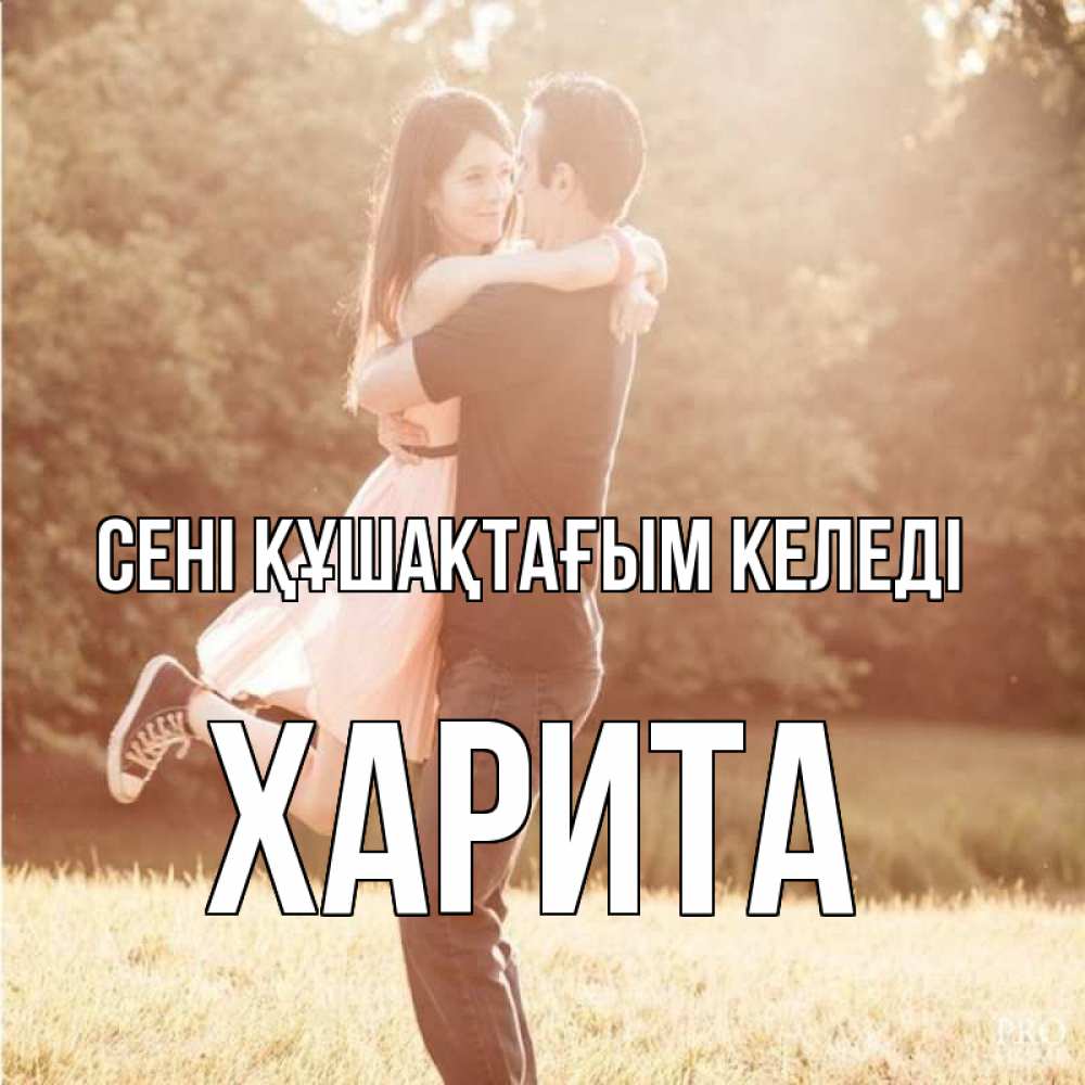 Күн сайын ашық хат с именем, Харита сені құшақтағым келеді парень и девушка фото под фильтром Онлайн тегін жүктеп алу тілектері бар керемет карта 