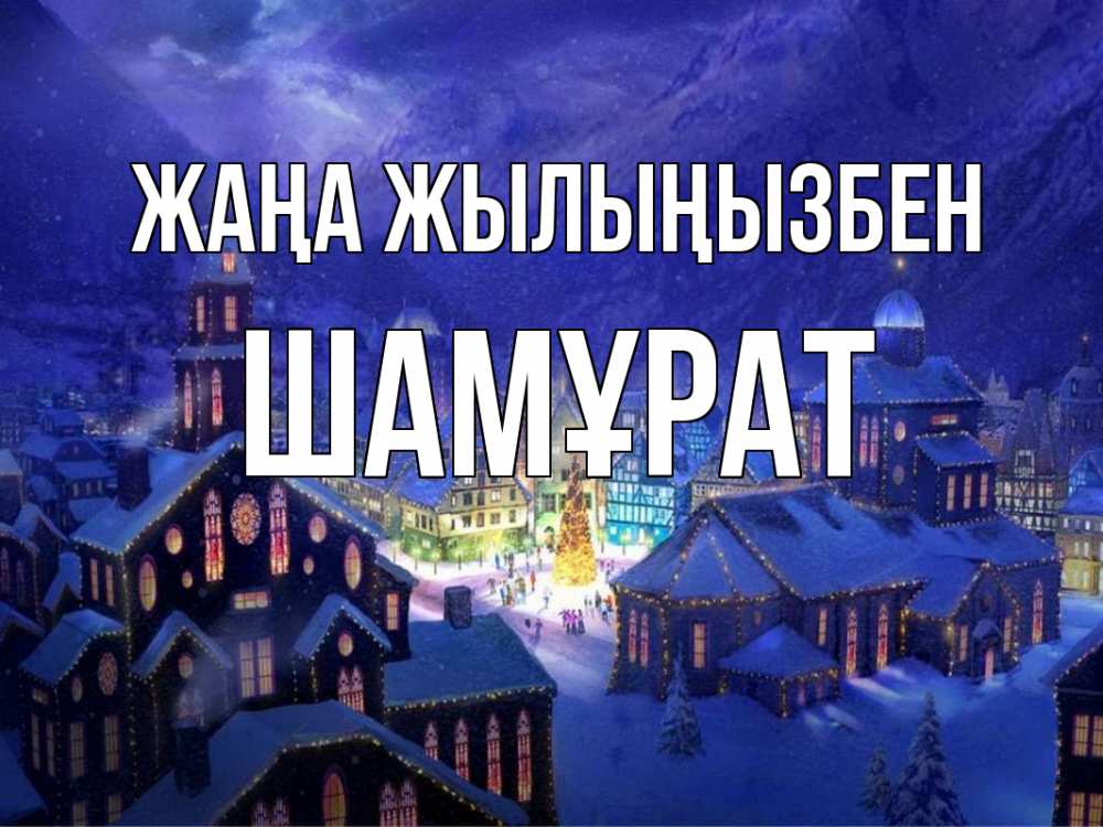 Күн сайын ашық хат с именем, ШАМҰРАТ Жаңа жылыңызбен новый год Онлайн тегін жүктеп алу тілектері бар керемет карта 