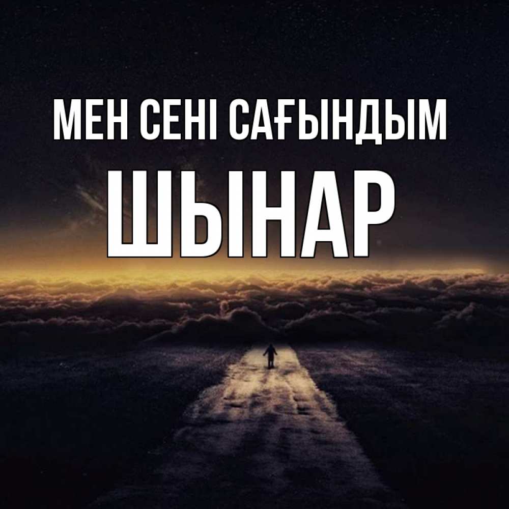 Күн сайын ашық хат с именем, ШЫНАР Мен сені сағындым идем Онлайн тегін жүктеп алу тілектері бар керемет карта 