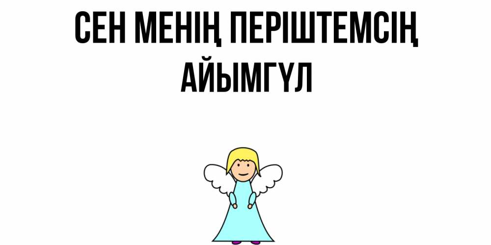 Күн сайын ашық хат с именем, АЙЫМГҮЛ Сен менің періштемсің ангел Онлайн тегін жүктеп алу тілектері бар керемет карта 