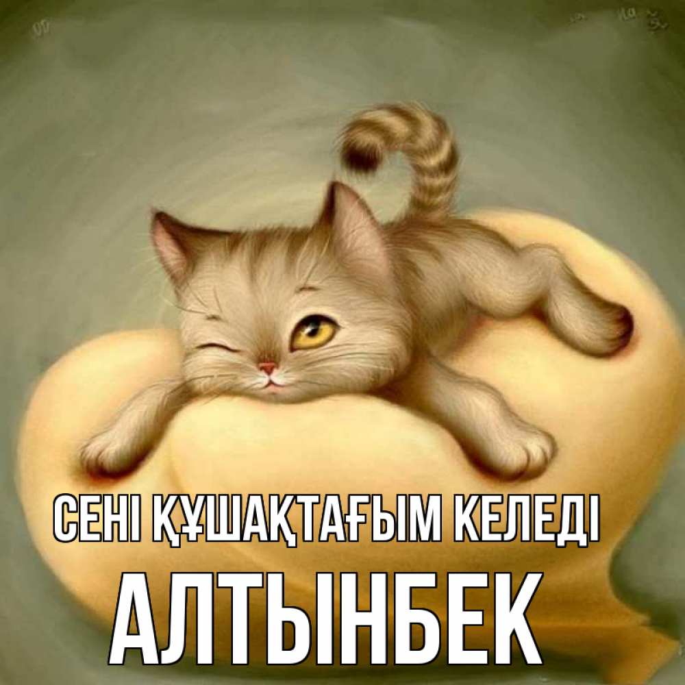 Күн сайын ашық хат с именем, Алтынбек сені құшақтағым келеді кошечка Онлайн тегін жүктеп алу тілектері бар керемет карта 