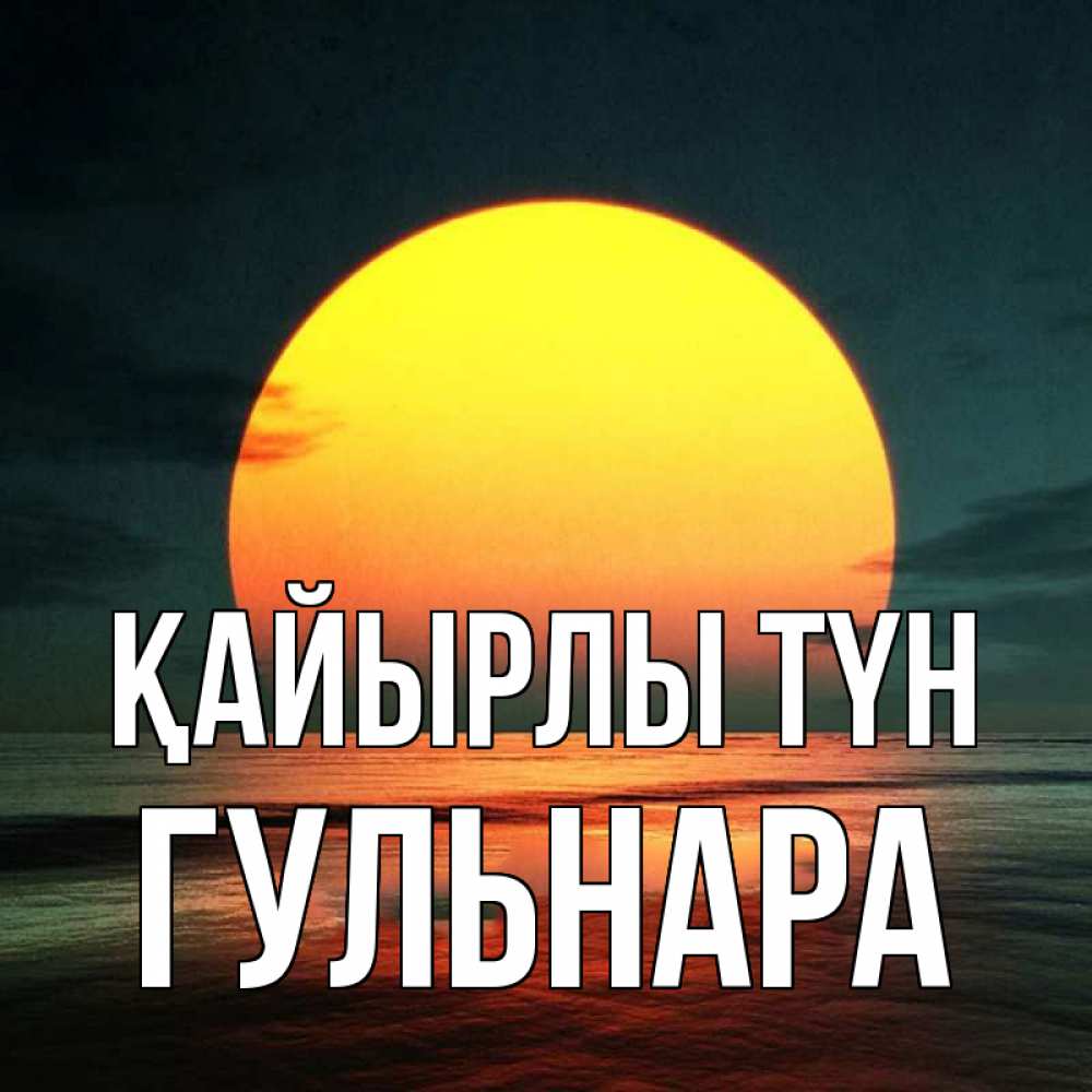 Күн сайын ашық хат с именем, Гульнара Қайырлы түн огромный диск солнц Онлайн тегін жүктеп алу тілектері бар керемет карта 