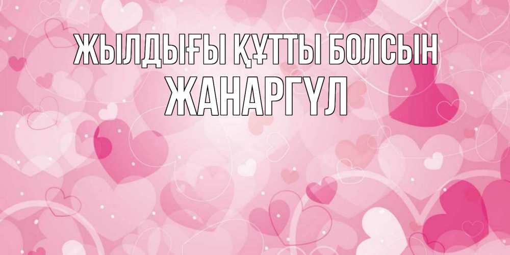 Күн сайын ашық хат с именем, ЖАНАРГҮЛ Жылдығы құтты болсын абстрактные узоры и сердечки Онлайн тегін жүктеп алу тілектері бар керемет карта 