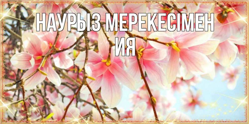 Күн сайын ашық хат с именем, Ия Наурыз мерекесімен цветы деревьев на праздник весны наурыз Онлайн тегін жүктеп алу тілектері бар керемет карта 