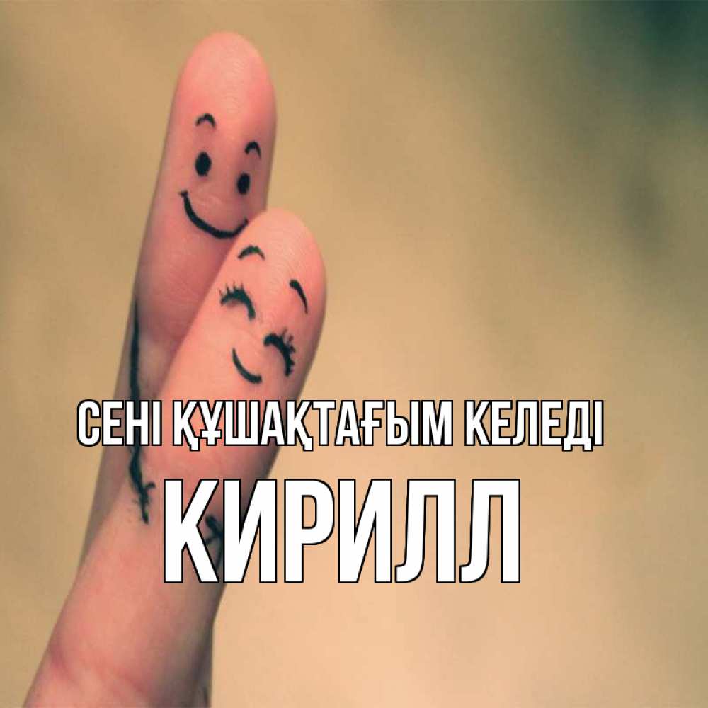 Күн сайын ашық хат с именем, Кирилл сені құшақтағым келеді рисунок на пальцах Онлайн тегін жүктеп алу тілектері бар керемет карта 