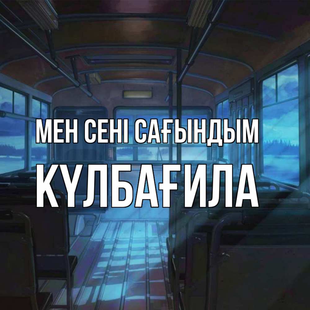 Күн сайын ашық хат с именем, КҮЛБАҒИЛА Мен сені сағындым тоска Онлайн тегін жүктеп алу тілектері бар керемет карта 