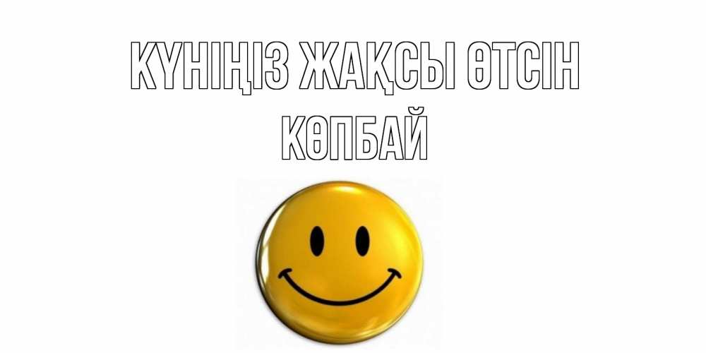 Күн сайын ашық хат с именем, Көпбай Күніңіз жақсы өтсін отличного дня Онлайн тегін жүктеп алу тілектері бар керемет карта 