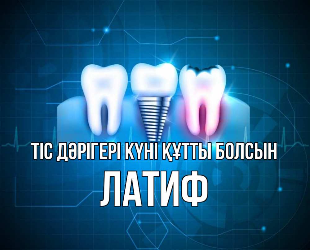 Күн сайын ашық хат с именем, ЛАТИФ Тіс дәрігері күні құтты болсын с днем стоматолога Онлайн тегін жүктеп алу тілектері бар керемет карта 
