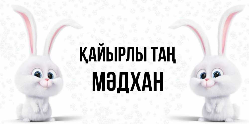 Күн сайын ашық хат с именем, МӘДХАН Қайырлы таң кролики с длинными ушками Онлайн тегін жүктеп алу тілектері бар керемет карта 
