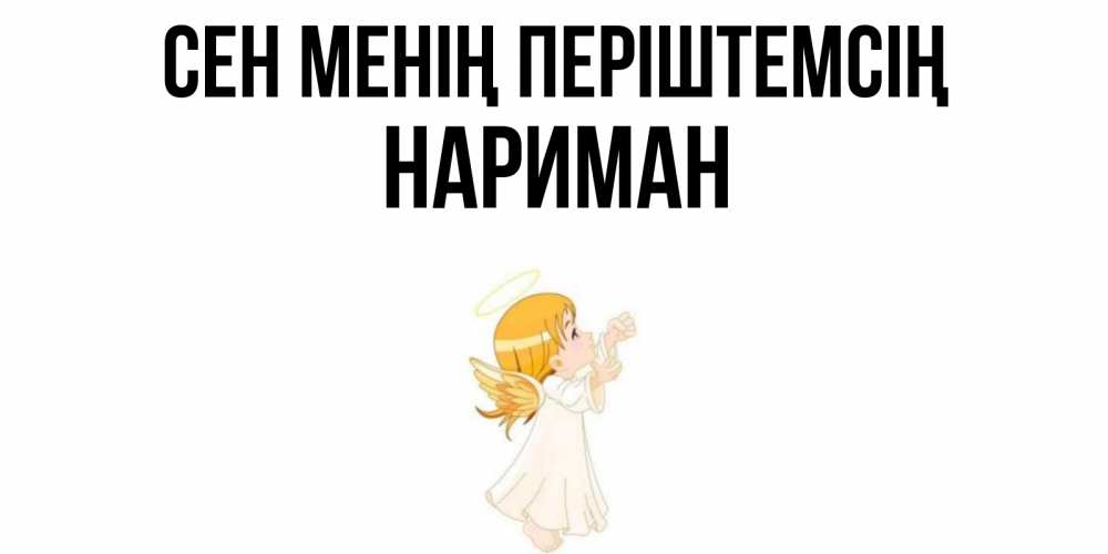Күн сайын ашық хат с именем, НАРИМАН Сен менің періштемсің ангел, девочка Онлайн тегін жүктеп алу тілектері бар керемет карта 