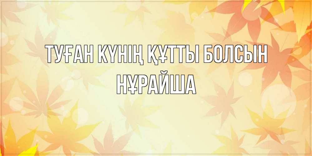 Күн сайын ашық хат с именем, НҰРАЙША Туған күнің құтты болсын поздравления с днем ангела бесплатно Онлайн тегін жүктеп алу тілектері бар керемет карта 