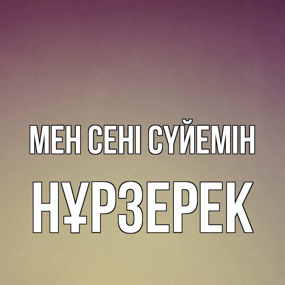 Күн сайын ашық хат с именем, НҰРЗЕРЕК Мен сені сүйемін для любимой Онлайн тегін жүктеп алу тілектері бар керемет карта 