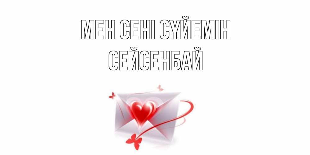 Күн сайын ашық хат с именем, СЕЙСЕНБАЙ Мен сені сүйемін конверт, сердце Онлайн тегін жүктеп алу тілектері бар керемет карта 