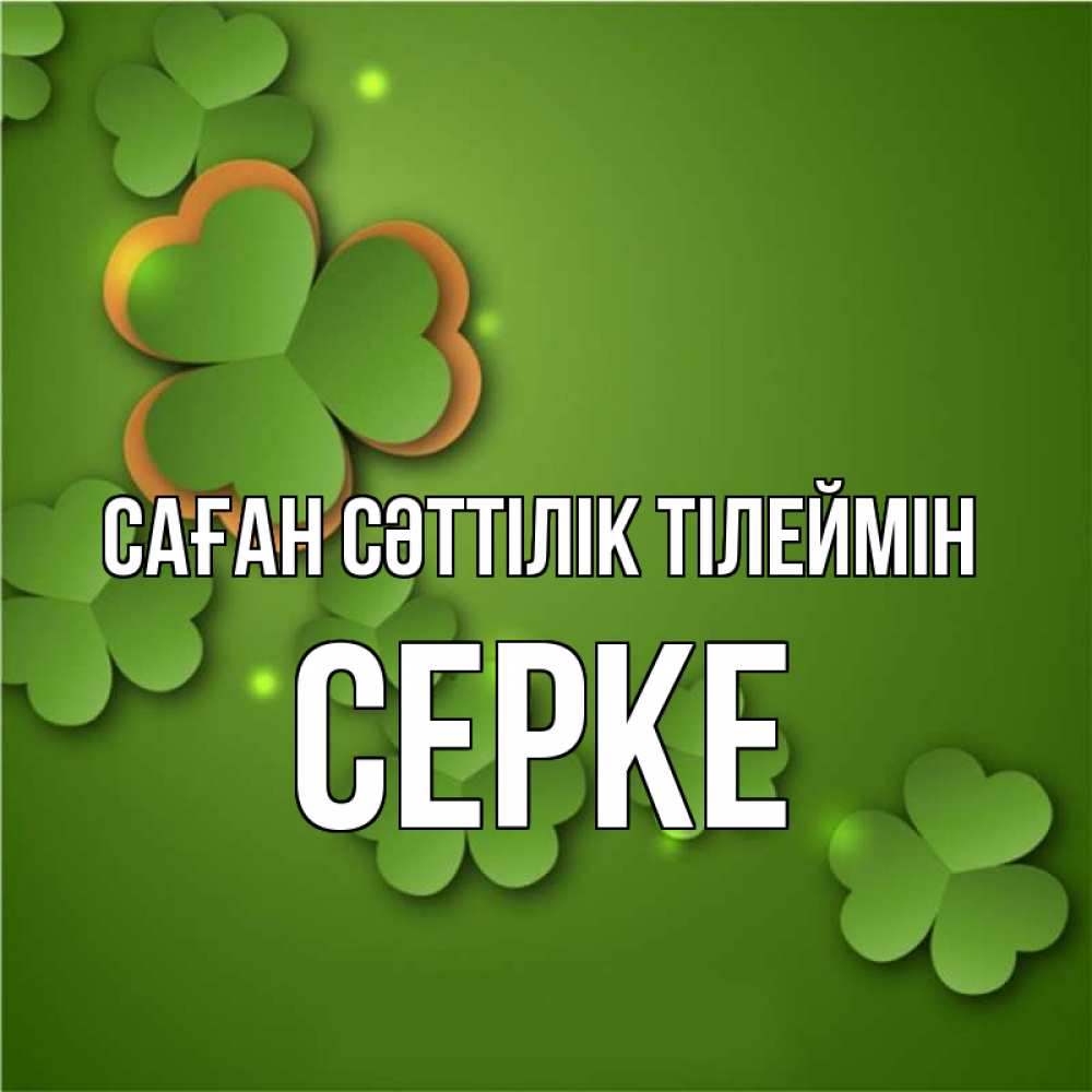 Күн сайын ашық хат с именем, СЕРКЕ Саған сәттілік тілеймін много трехлистных листочков клевера Онлайн тегін жүктеп алу тілектері бар керемет карта 