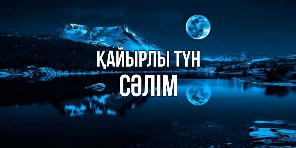 Күн сайын ашық хат с именем, СӘЛІМ Қайырлы түн луна, озеро, горы Онлайн тегін жүктеп алу тілектері бар керемет карта 