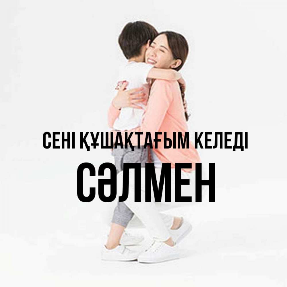 Күн сайын ашық хат с именем, СӘЛМЕН сені құшақтағым келеді соскучилась по сыну Онлайн тегін жүктеп алу тілектері бар керемет карта 