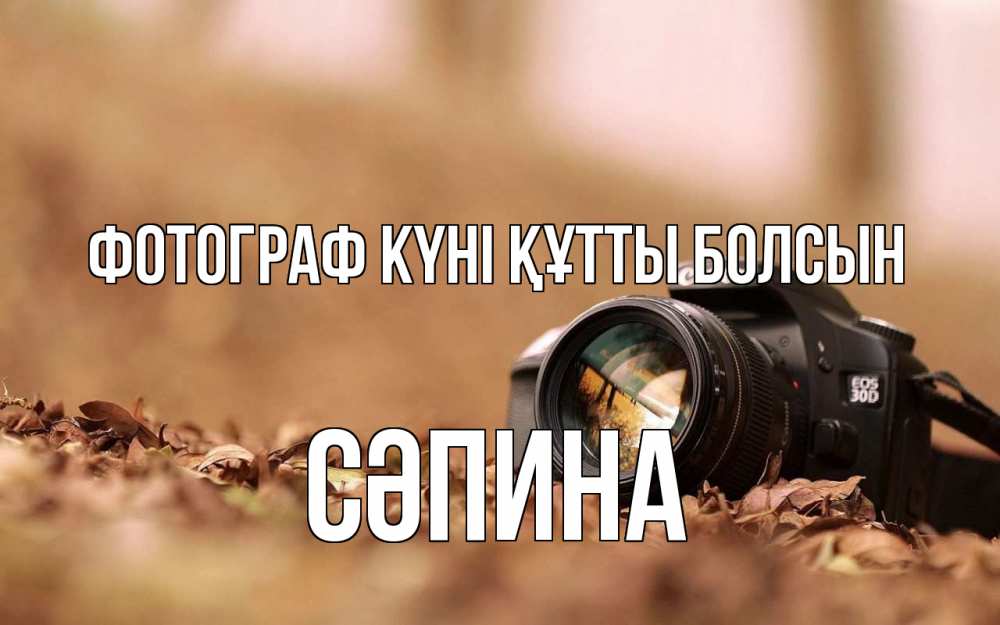 Күн сайын ашық хат с именем, СӘПИНА Фотограф күні құтты болсын с днем фотографа Онлайн тегін жүктеп алу тілектері бар керемет карта 
