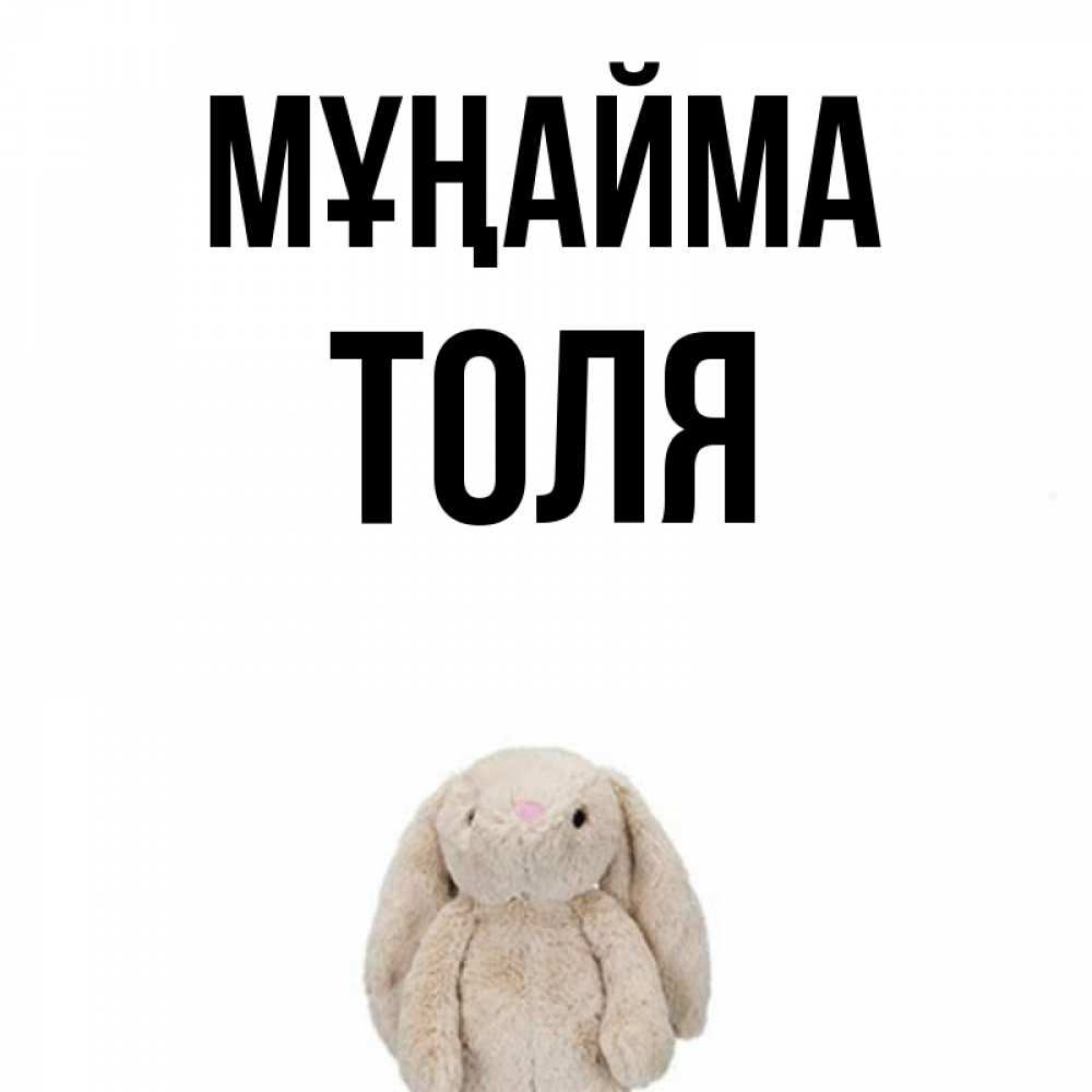 Күн сайын ашық хат с именем, Толя Мұңайма детская игрушка зайчика Онлайн тегін жүктеп алу тілектері бар керемет карта 