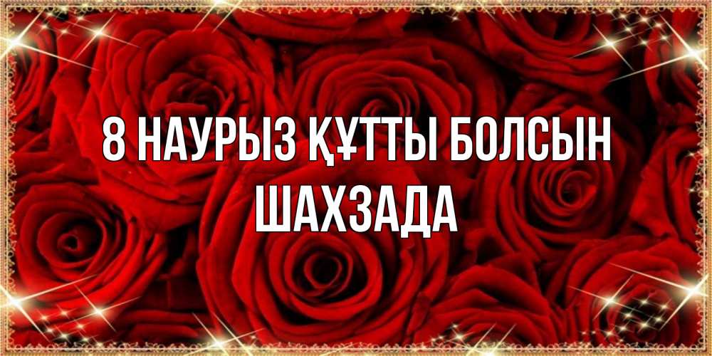 Күн сайын ашық хат с именем, ШАХЗАДА 8 наурыз құтты болсын открытка для любимой Онлайн тегін жүктеп алу тілектері бар керемет карта 