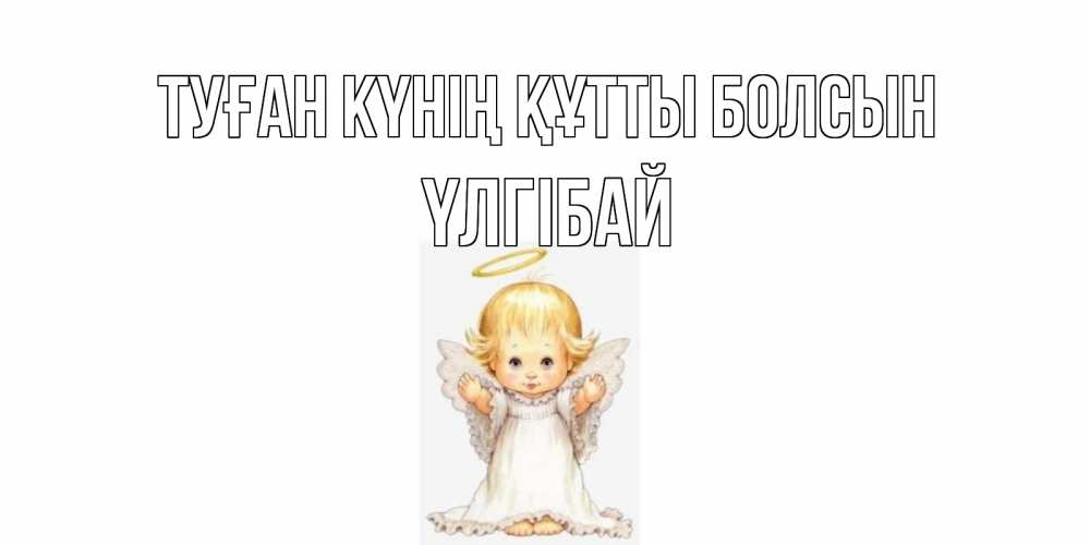 Күн сайын ашық хат с именем, ҮЛГІБАЙ Туған күнің құтты болсын ангелочек, нимб Онлайн тегін жүктеп алу тілектері бар керемет карта 