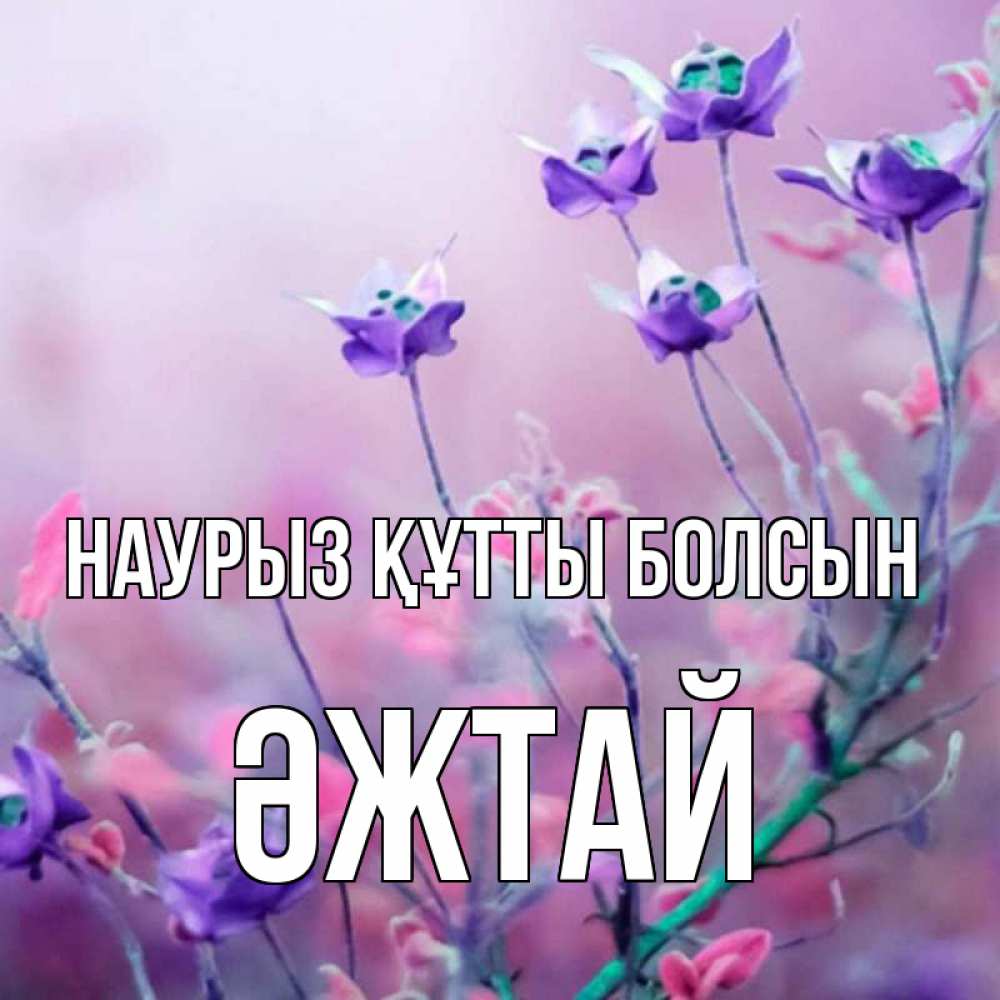Күн сайын ашық хат с именем, Әжтай Наурыз құтты болсын наурыз  2 Онлайн тегін жүктеп алу тілектері бар керемет карта 