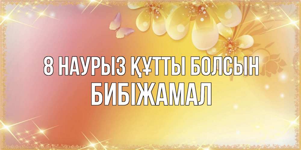 Күн сайын ашық хат с именем, БИБІЖАМАЛ 8 наурыз құтты болсын бесплатные открытки на международный женский день Онлайн тегін жүктеп алу тілектері бар керемет карта 