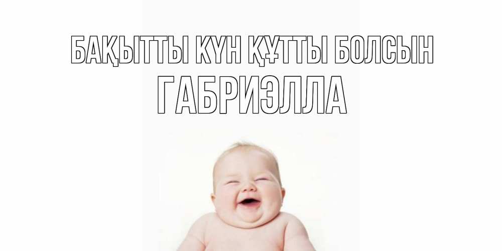 Күн сайын ашық хат с именем, Габриэлла Бақытты күн құтты болсын ребенок Онлайн тегін жүктеп алу тілектері бар керемет карта 