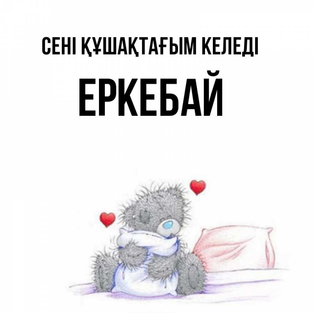 Күн сайын ашық хат с именем, Еркебай сені құшақтағым келеді сердечки мишка Тедди и кроватка Онлайн тегін жүктеп алу тілектері бар керемет карта 