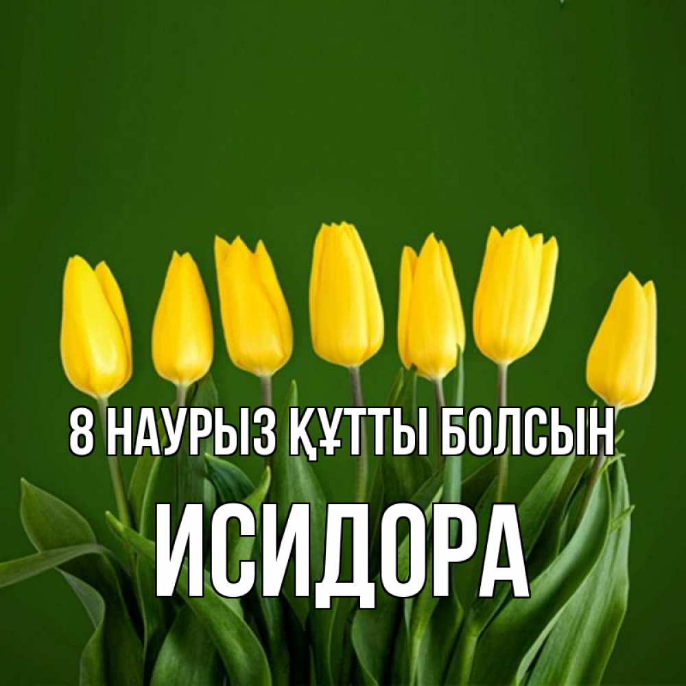 Күн сайын ашық хат с именем, Исидора 8 наурыз құтты болсын желтого цвета 3 Онлайн тегін жүктеп алу тілектері бар керемет карта 