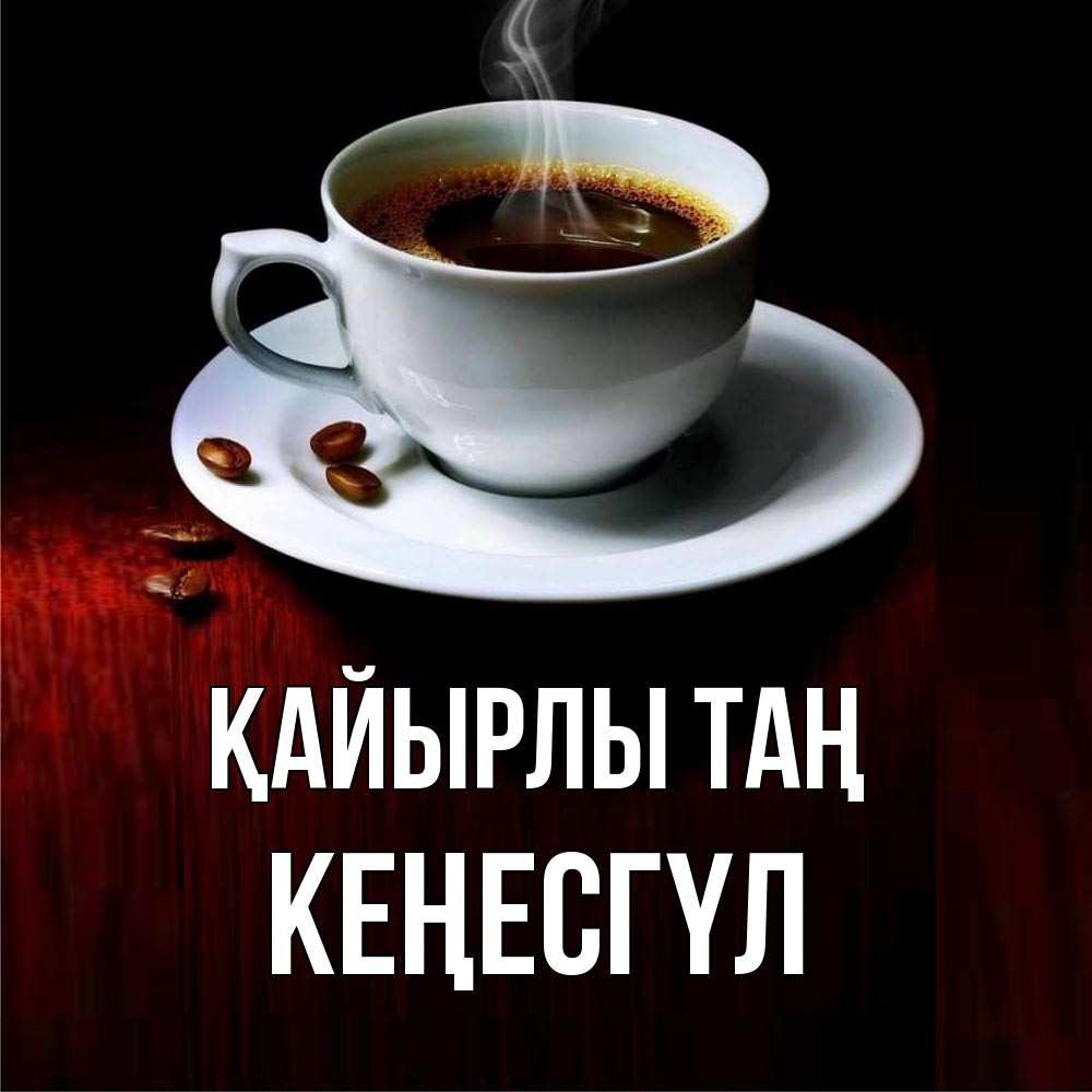 Күн сайын ашық хат с именем, КЕҢЕСГҮЛ Қайырлы таң белая посуда Онлайн тегін жүктеп алу тілектері бар керемет карта 
