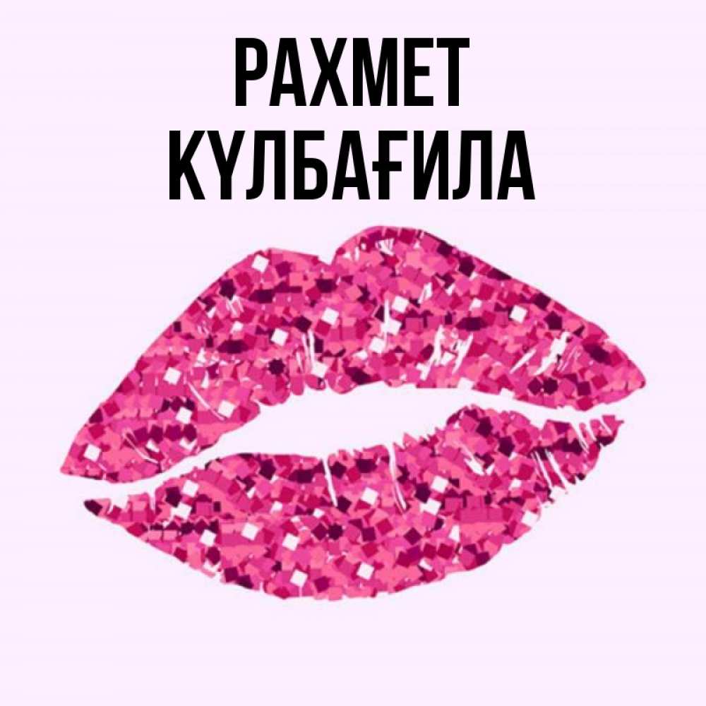 Күн сайын ашық хат с именем, КҮЛБАҒИЛА рахмет благодарю губы с блестками Онлайн тегін жүктеп алу тілектері бар керемет карта 